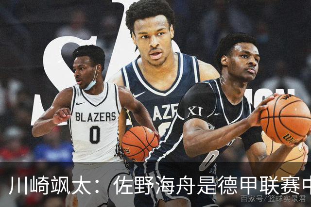 川崎飒太：佐野海舟是德甲联赛中稳居上游水准的防守型中场