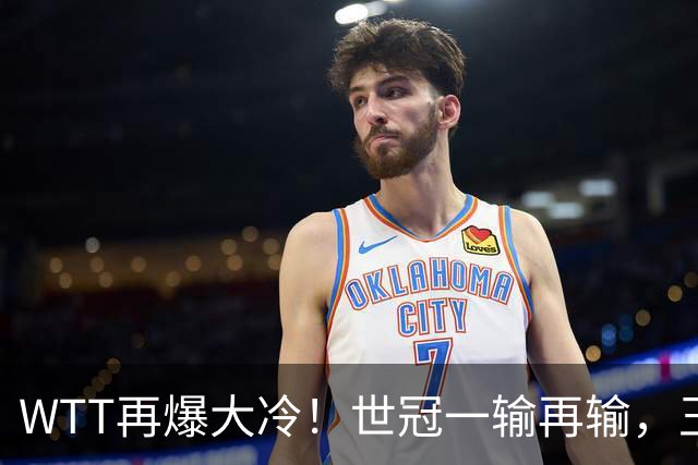 WTT再爆大冷！世冠一输再输，王楚钦确定回归，国乒似乎要变天了